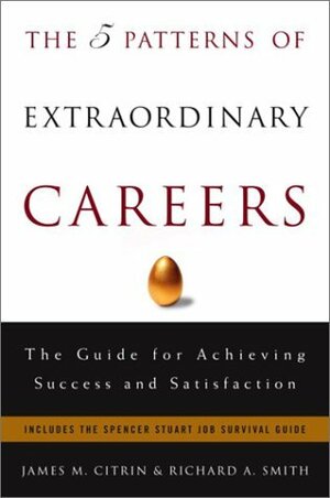 The 5 Patterns of Extraordinary Careers: The Guide for Achieving Success and Satisfaction by Richard A. Smith, James M. Citrin