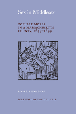 Sex in Middlesex: Popular Mores in a Massachusetts County, 1649-1699 by Roger Thompson