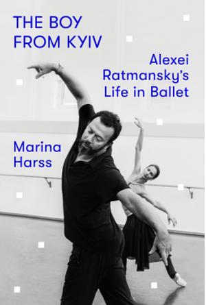 The Boy from Kyiv: Alexei Ratmansky's Life in Ballet by Marina Harss