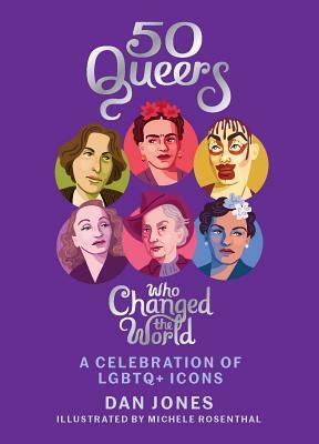 50 Queers Who Changed the World: A Celebration of LGBTQ+ Icons by Dan Jones, Michele Rosenthal