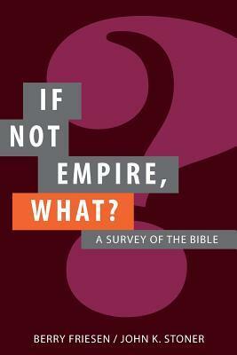 If Not Empire, What?: A Survey of the Bible by Berry Friesen, John K. Stoner