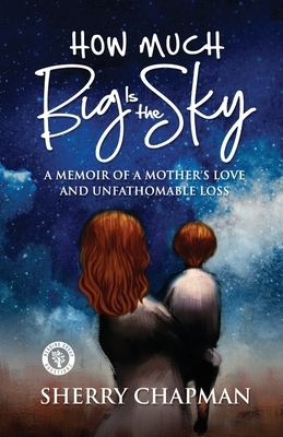 How Much Big Is the Sky: A Memoir of a Mother's Love and Unfathomable Loss by Sherry Chapman