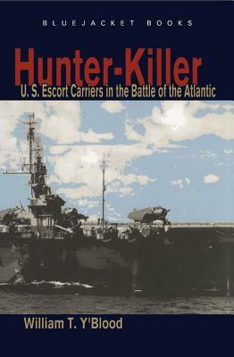 Hunter-Killer: U.S. Escort Carriers in the Battle of the Atlantic by William T. Y'Blood