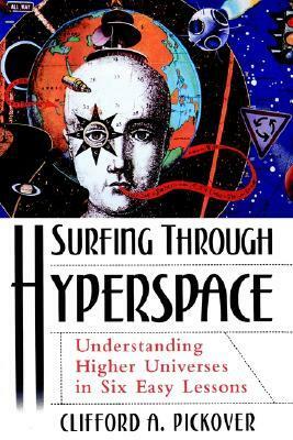 Surfing Through Hyperspace: Understanding Higher Universes in Six Easy Lessons by Clifford A. Pickover
