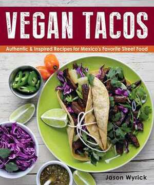 Vegan Tacos: Authentic and Inspired Recipes for Mexico's Favorite Street Food by Jason Wyrick