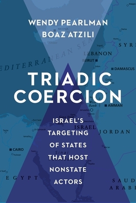 Triadic Coercion: Israel's Targeting of States That Host Nonstate Actors by Wendy Pearlman, Boaz Atzili