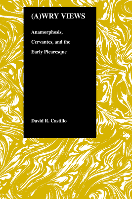 Awry Views: Anamorphosis, Cervantes, and the Early Picaresque by David R. Castillo