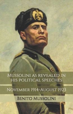 Mussolini as revealed in his political speeches: November 1914-August 1923 by Benito Mussolini