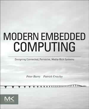 Modern Embedded Computing: Designing Connected, Pervasive, Media-Rich Systems by Peter Barry, Patrick Crowley