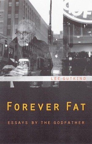 Forever Fat: Essays by the Godfather by Lee Gutkind