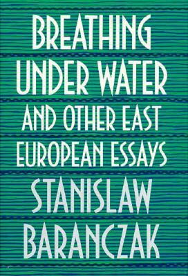 Breathing Under Water and Other East European Essays by Stanislaw Baranczak