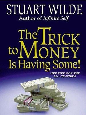 The Trick to Money is Having Some by Stuart Wilde, Stuart Wilde