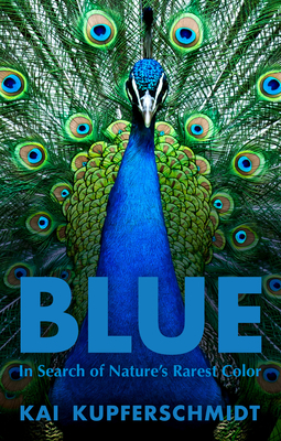 Blue: In Search of Nature's Rarest Color by Kai Kupferschmidt