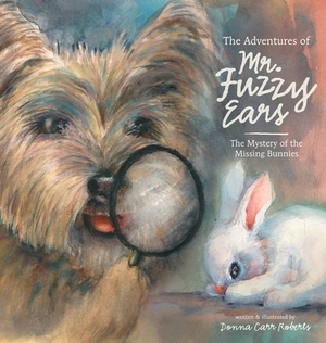 The Adventures of Mr. Fuzzy Ears: The Mystery of the Missing Bunnies by Donna S. Carr Roberts