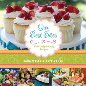 Our Best Bites: 150 Family-Friendly Recipes by Sara Wells, Kate Jones