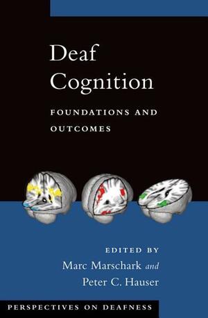 Deaf Cognition: Foundations and Outcomes by Marc Marschark, Peter C. Hauser