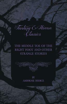 The Middle Toe of the Right Foot and Other Strange Stories by Ambrose Bierce