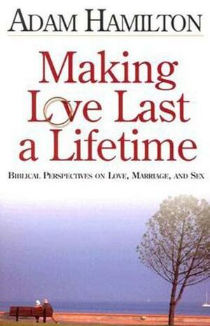 Making Love Last a Lifetime Participant's Book: Biblical Perspectives on Love, Marriage and Sex by Adam Hamilton