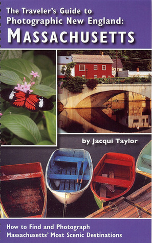 Travelers Guide to Photographic New England MASSACHUSETTS: How to Find and Photograph Massachusetts' Most Scenic by Jacqui Taylor
