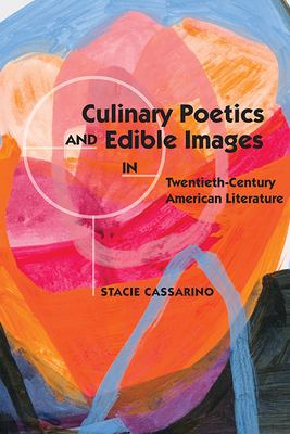 Culinary Poetics and Edible Images in Twentieth-Century American Literature by Stacie Cassarino