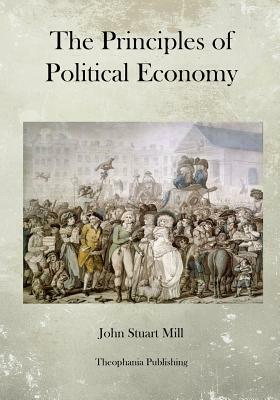 The Principles of Political Economy by John Stuart Mill