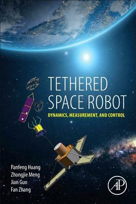 Tethered Space Robot: Dynamics, Measurement, and Control by Jian Guo, Panfeng Huang, Zhongjie Meng