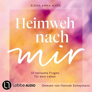 Heimweh nach mir - 33 heilsame Fragen für dein Leben by Elena Anna Mayr