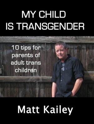 My Child is Transgender: 10 Tips for Parents of Adult Trans Children by Matt Kailey