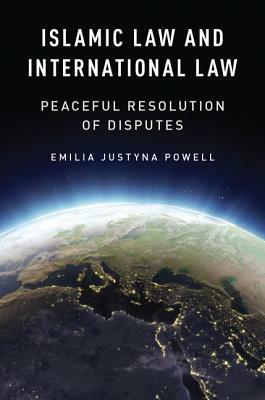 Islamic Law and International Law: Peaceful Resolution of Disputes by Emilia Justyna Powell