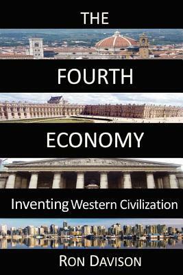 The Fourth Economy: Inventing Western Civilization by Ron Davison