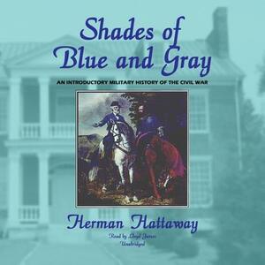 Shades of Blue and Gray: An Introductory Military History of the Civil War by Herman Hattaway