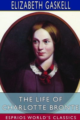 The Life of Charlotte Bronte (Esprios Classics) by Elizabeth Gaskell