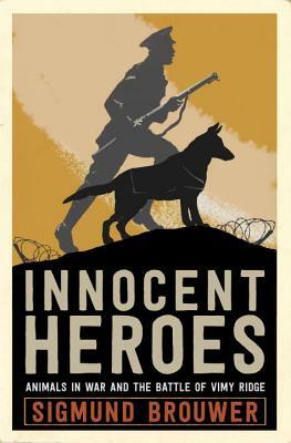 Innocent Heroes: Stories of Animals in the First World War by Sigmund Brouwer