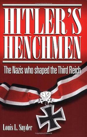 Hitler's Henchmen: The Nazis who Shaped the Third Reich by Louis L. Snyder