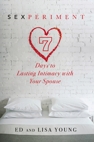 Sexperiment: 7 Days to Lasting Intimacy with Your Spouse by Lisa Young, Ed B. Young