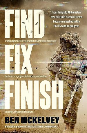 Find Fix Finish: From Tampa to Afghanistan - How Australia's Special Forces Became Enmeshed in the US Kill/capture Program from Bestselling Journalist and Author of MOSUL and the COMMANDO by Ben Mckelvey