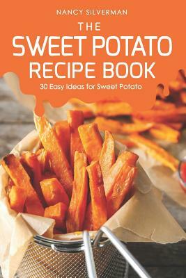 The Sweet Potato Recipe Book: 30 Easy Ideas for Sweet Potato by Nancy Silverman