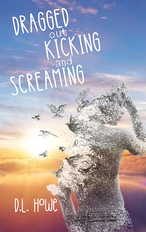 Dragged Out Kicking and Screaming by D.L. Howe