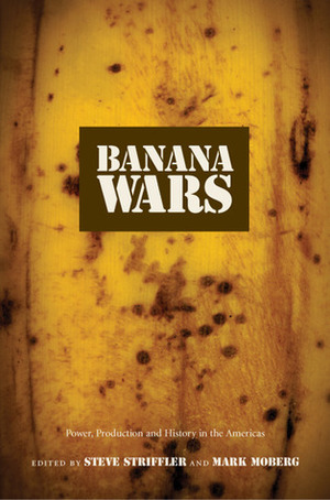 Banana Wars: Power, Production, and History in the Americas by Steve Striffler, Mark Moberg