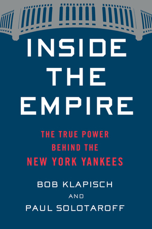 Inside the Empire: The True Power Behind the New York Yankees by Paul Solotaroff, Bob Klapisch
