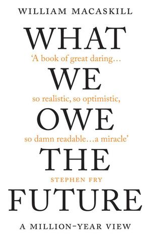 What We Owe The Future: A Million-Year View by William MacAskill