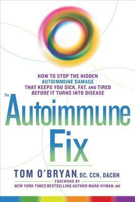 The Autoimmune Fix: How to Stop the Hidden Autoimmune Damage That Keeps You Sick, Fat, and Tired Before It Turns Into Disease by Tom O'Bryan