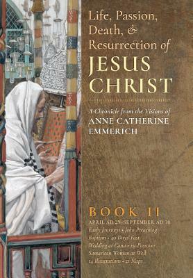 The Life, Passion, Death and Resurrection of Jesus Christ, Book II by Anne Catherine Emmerich, James Richard Wetmore