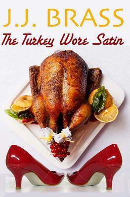 The Turkey Wore Satin: A Thanksgiving Tale of Murder, Mystery, and Men in Women's Clothing by J. J. Brass