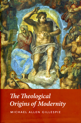 The Theological Origins of Modernity by Michael Allen Gillespie