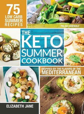 Keto Summer Cookbook: 75 Low Carb Recipes Inspired by the Flavors of the Mediterranean by Elizabeth Jane