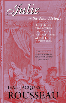 Julie, or the New Heloise: Letters of Two Lovers Who Live in a Small Town at the Foot of the Alps by Jean-Jacques Rousseau