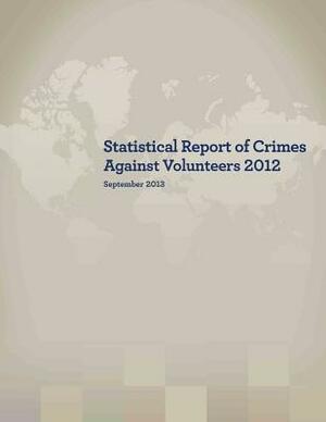 Statistical Report of Crimes Against Volunteers 2012 by Peace Corps