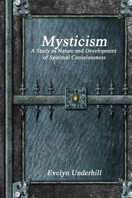 Mysticism: A Study in Nature and Development of Spiritual Consciousness by Evelyn Underhill