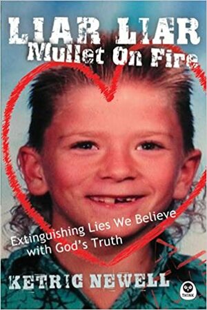 Liar, Liar, Mullet on Fire: Extinguishing Lies We Believe with God's Truth by Richard A. Swenson, Ketric Newell